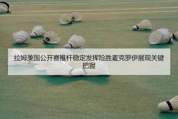 拉姆美国公开赛推杆稳定发挥险胜麦克罗伊展现关键把握