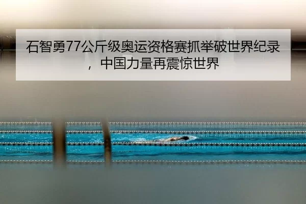 石智勇77公斤级奥运资格赛抓举破世界纪录，中国力量再震惊世界