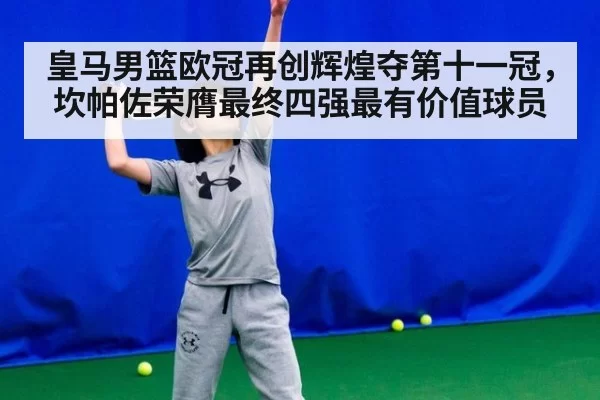 皇马男篮欧冠再创辉煌夺第十一冠,坎帕佐荣膺最终四强最有价值球员