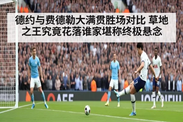 德约与费德勒大满贯胜场对比 草地之王究竟花落谁家堪称终极悬念