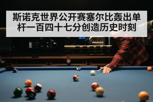 斯诺克世界公开赛塞尔比轰出单杆一百四十七分创造历史时刻