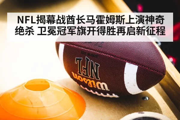 NFL揭幕战酋长马霍姆斯上演神奇绝杀 卫冕冠军旗开得胜再启新征程