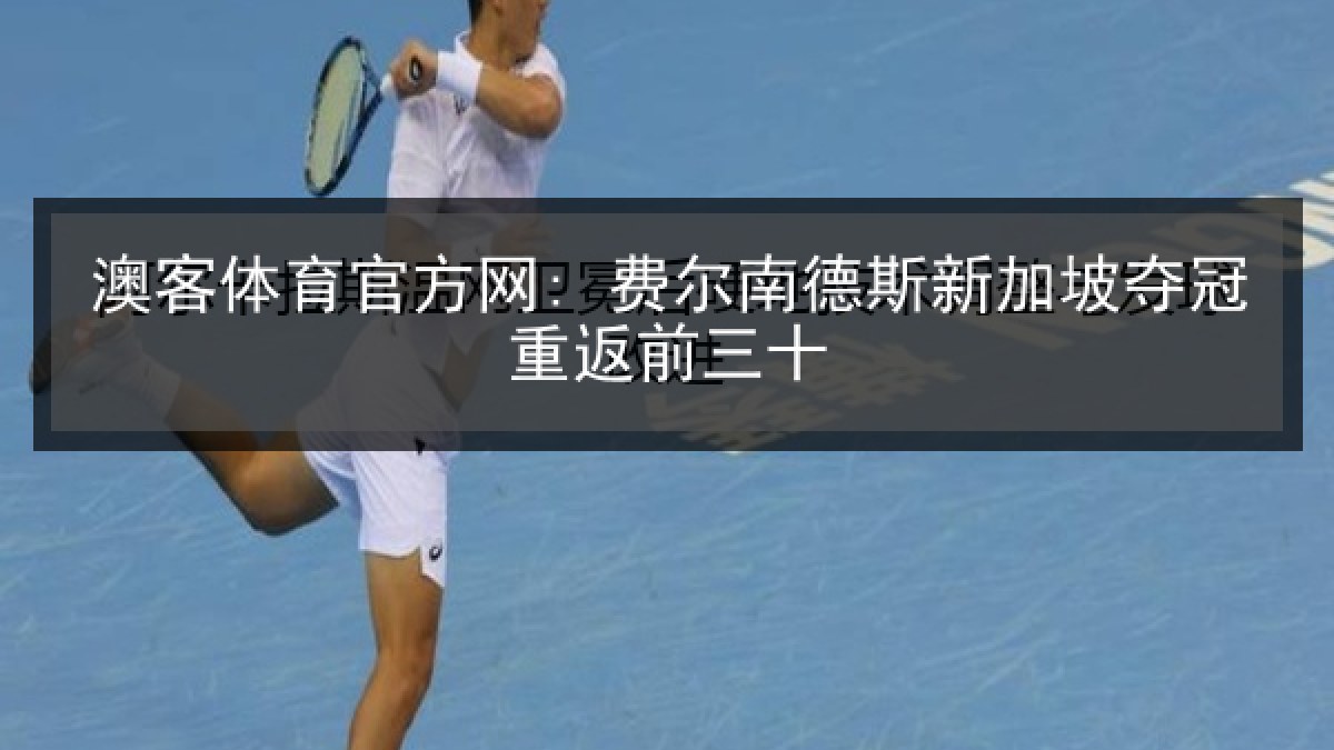 澳客体育官方网: 费尔南德斯新加坡夺冠重返前三十 澳客体育官方网: 费尔南德斯新加坡夺冠重返前三十